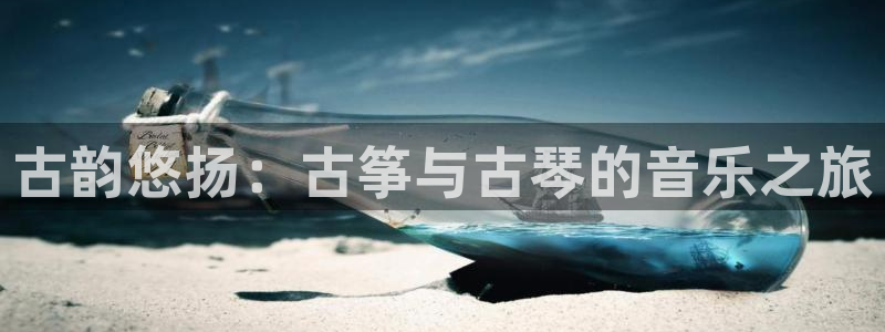 凯发app地址:古韵悠扬:古筝与古琴的音乐之旅